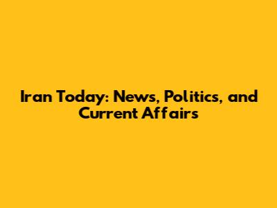 Iran Today: News, Politics, and Current Affairs
