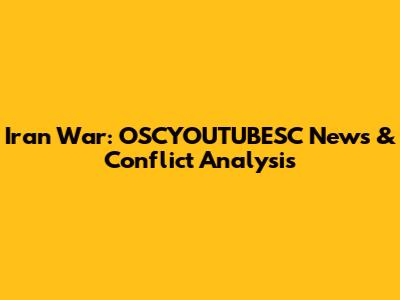 Iran War: OSCYOUTUBESC News & Conflict Analysis