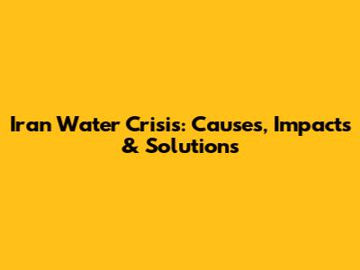 Iran Water Crisis: Causes, Impacts & Solutions