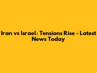 Iran vs Israel: Tensions Rise - Latest News Today