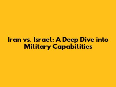 Iran vs. Israel: A Deep Dive into Military Capabilities
