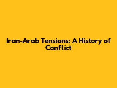 Iran-Arab Tensions: A History of Conflict