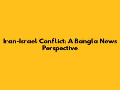 Iran-Israel Conflict: A Bangla News Perspective