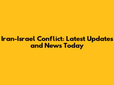 Iran-Israel Conflict: Latest Updates and News Today