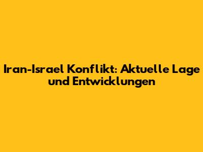Iran-Israel Konflikt: Aktuelle Lage und Entwicklungen