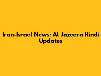Iran-Israel News: Al Jazeera Hindi Updates