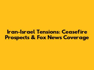 Iran-Israel Tensions: Ceasefire Prospects & Fox News Coverage