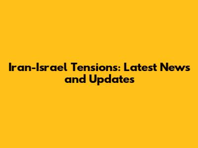 Iran-Israel Tensions: Latest News and Updates