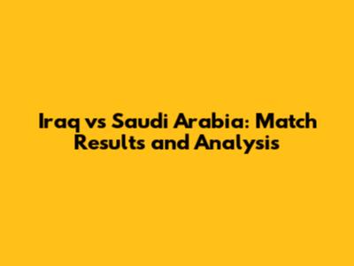 Iraq vs Saudi Arabia: Match Results and Analysis