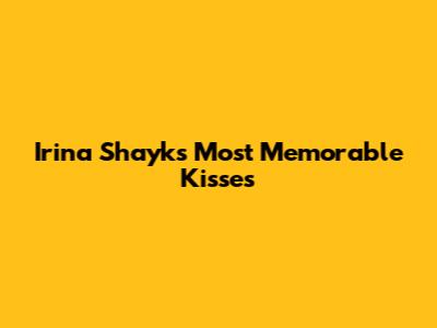 Irina Shayk's Most Memorable Kisses