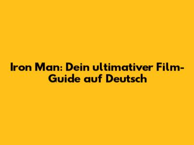 Iron Man: Dein ultimativer Film-Guide auf Deutsch