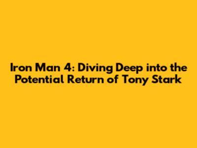 Iron Man 4: Diving Deep into the Potential Return of Tony Stark
