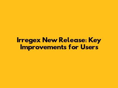 Irregex New Release: Key Improvements for Users