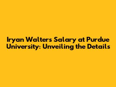 Iryan Walters Salary at Purdue University: Unveiling the Details