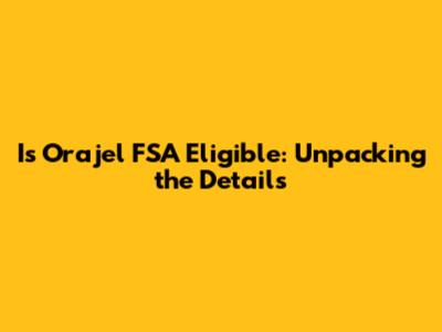 Is Orajel FSA Eligible: Unpacking the Details