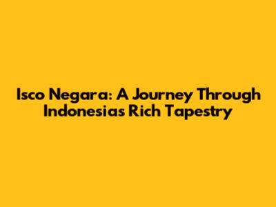 Isco Negara: A Journey Through Indonesia's Rich Tapestry