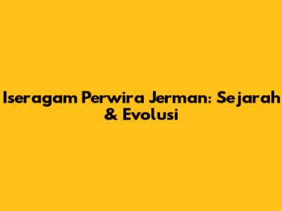 Iseragam Perwira Jerman: Sejarah & Evolusi