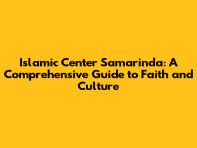 Islamic Center Samarinda: A Comprehensive Guide to Faith and Culture
