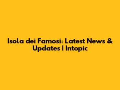 Isola dei Famosi: Latest News & Updates | Intopic