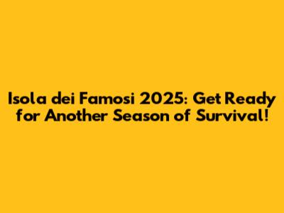 Isola dei Famosi 2025: Get Ready for Another Season of Survival!