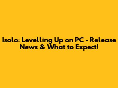 Isolo: Levelling Up on PC - Release News & What to Expect!