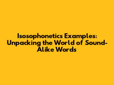 Isosophonetics Examples: Unpacking the World of Sound-Alike Words