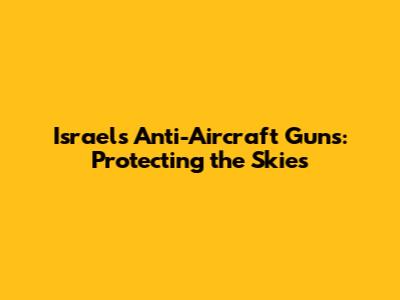 Israel's Anti-Aircraft Guns: Protecting the Skies
