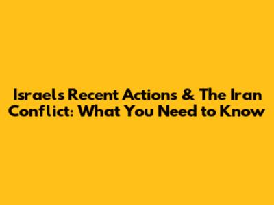 Israel's Recent Actions & The Iran Conflict: What You Need to Know
