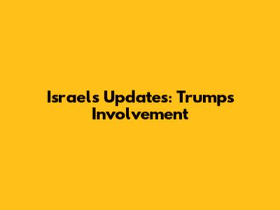 Israel's Updates: Trump's Involvement