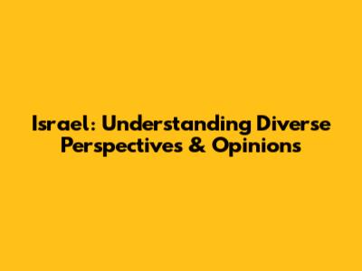 Israel: Understanding Diverse Perspectives & Opinions