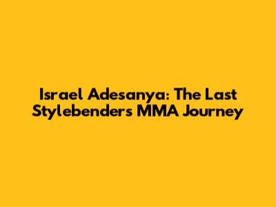 Israel Adesanya: The Last Stylebender's MMA Journey