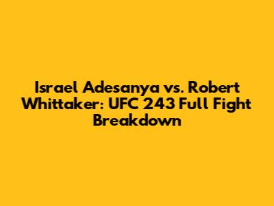 Israel Adesanya vs. Robert Whittaker: UFC 243 Full Fight Breakdown