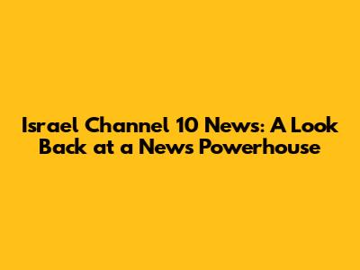 Israel Channel 10 News: A Look Back at a News Powerhouse