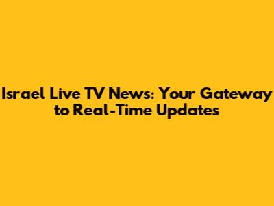 Israel Live TV News: Your Gateway to Real-Time Updates