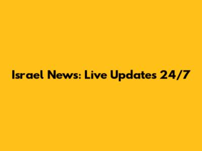 Israel News: Live Updates 24/7