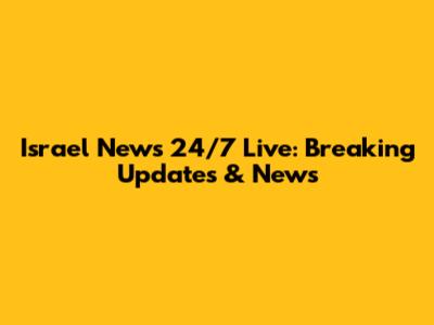 Israel News 24/7 Live: Breaking Updates & News