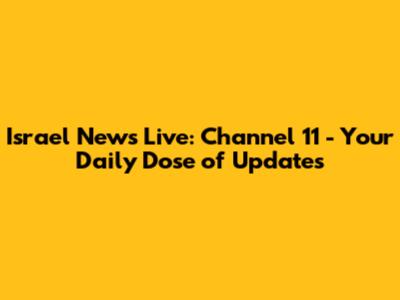 Israel News Live: Channel 11 - Your Daily Dose of Updates