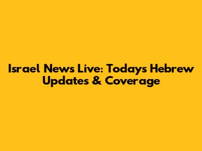 Israel News Live: Today's Hebrew Updates & Coverage