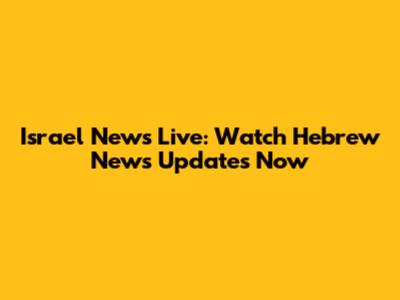 Israel News Live: Watch Hebrew News Updates Now