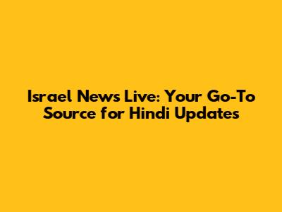 Israel News Live: Your Go-To Source for Hindi Updates
