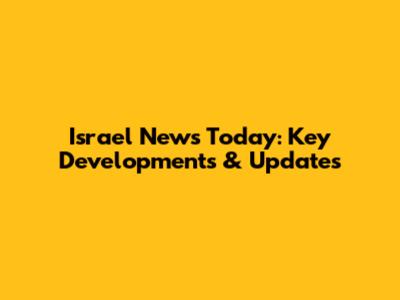 Israel News Today: Key Developments & Updates