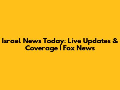 Israel News Today: Live Updates & Coverage | Fox News