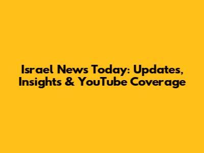Israel News Today: Updates, Insights & YouTube Coverage