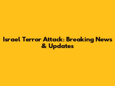 Israel Terror Attack: Breaking News & Updates