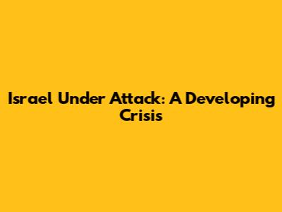 Israel Under Attack: A Developing Crisis