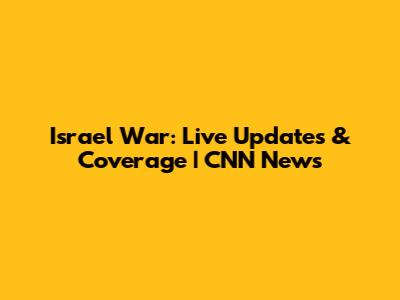 Israel War: Live Updates & Coverage | CNN News