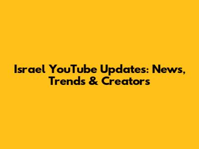 Israel YouTube Updates: News, Trends & Creators
