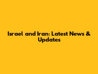 Israel and Iran: Latest News & Updates