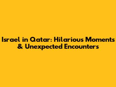 Israel in Qatar: Hilarious Moments & Unexpected Encounters