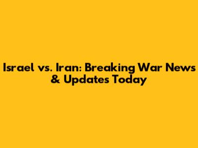Israel vs. Iran: Breaking War News & Updates Today